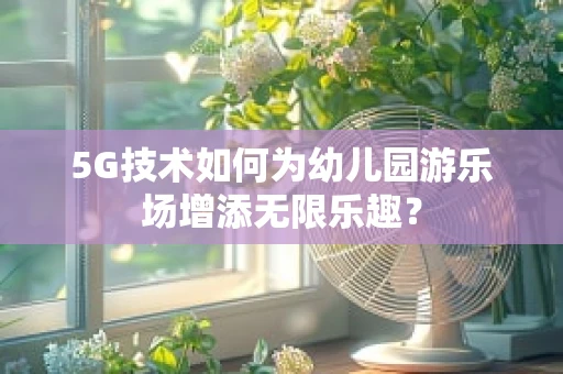 5G技术如何为幼儿园游乐场增添无限乐趣？