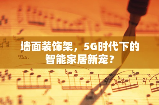 墙面装饰架，5G时代下的智能家居新宠？