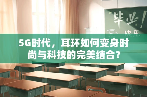 5G时代，耳环如何变身时尚与科技的完美结合？