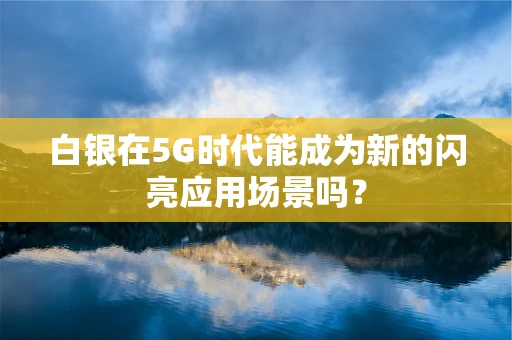 白银在5G时代能成为新的闪亮应用场景吗？