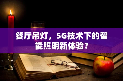 餐厅吊灯，5G技术下的智能照明新体验？