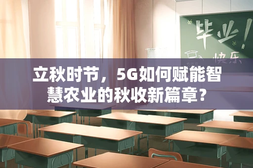 立秋时节，5G如何赋能智慧农业的秋收新篇章？