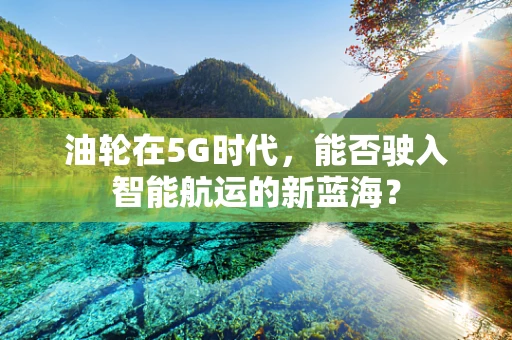 油轮在5G时代，能否驶入智能航运的新蓝海？