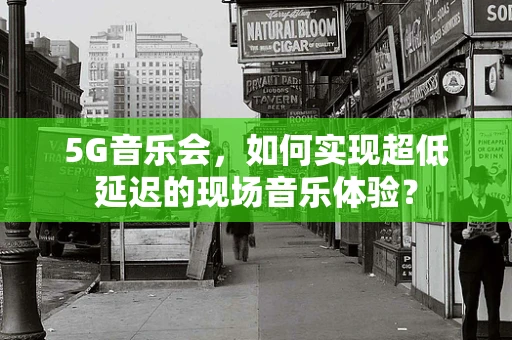 5G音乐会，如何实现超低延迟的现场音乐体验？