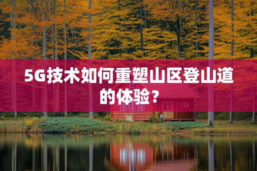 5G技术如何重塑山区登山道的体验？