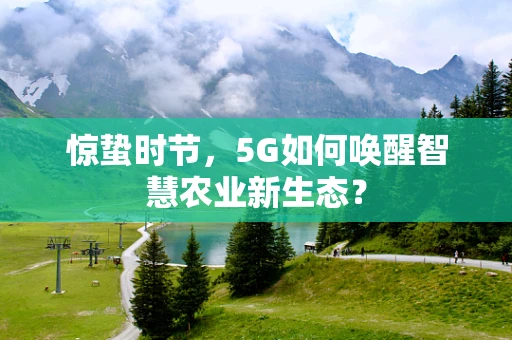 惊蛰时节，5G如何唤醒智慧农业新生态？