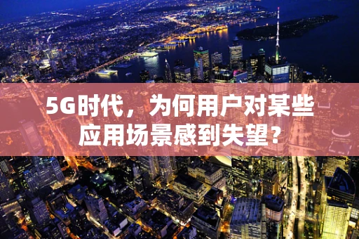 5G时代，为何用户对某些应用场景感到失望？