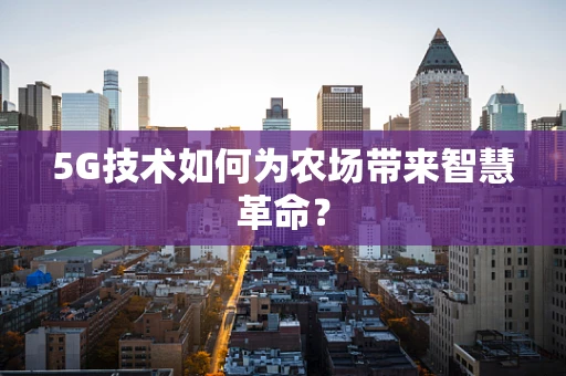 5G技术如何为农场带来智慧革命？