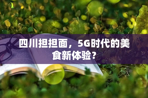 四川担担面，5G时代的美食新体验？