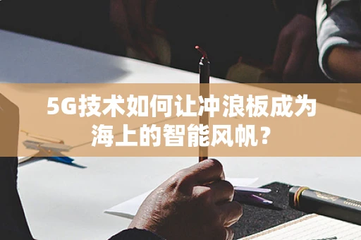 5G技术如何让冲浪板成为海上的智能风帆？