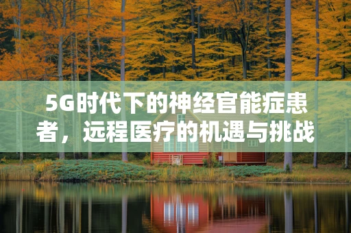 5G时代下的神经官能症患者，远程医疗的机遇与挑战？