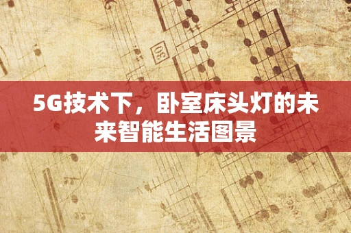 5G技术下，卧室床头灯的未来智能生活图景
