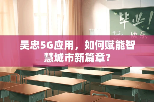 吴忠5G应用，如何赋能智慧城市新篇章？