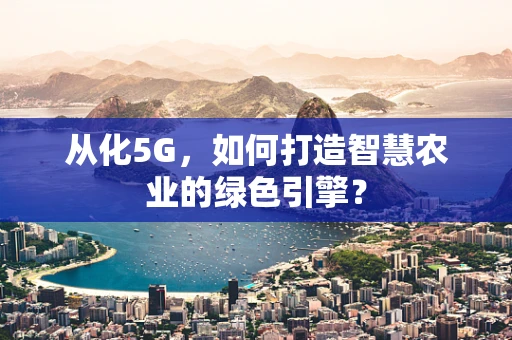 从化5G，如何打造智慧农业的绿色引擎？