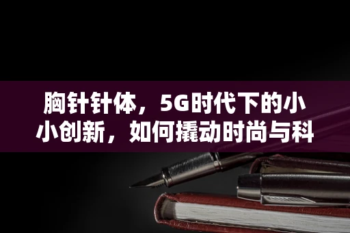 胸针针体，5G时代下的小小创新，如何撬动时尚与科技的融合？