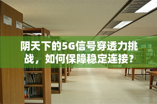 阴天下的5G信号穿透力挑战，如何保障稳定连接？