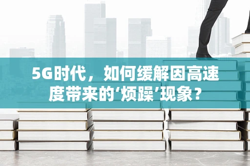 5G时代，如何缓解因高速度带来的‘烦躁’现象？