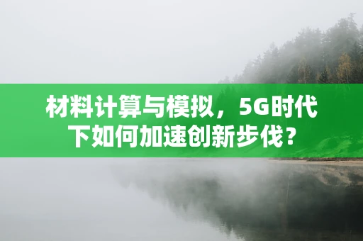 材料计算与模拟，5G时代下如何加速创新步伐？