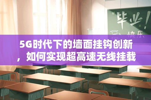 5G时代下的墙面挂钩创新，如何实现超高速无线挂载？