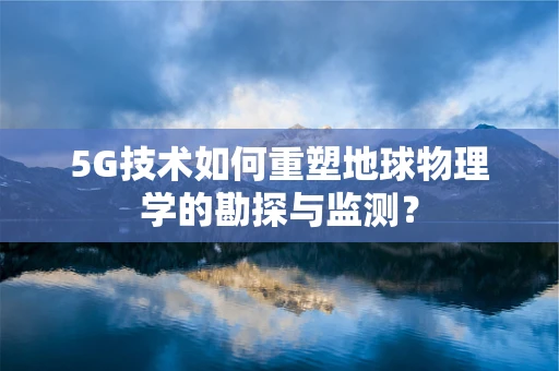 5G技术如何重塑地球物理学的勘探与监测？
