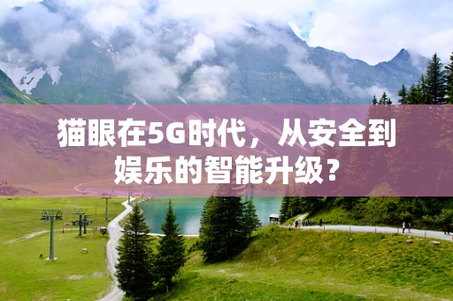 猫眼在5G时代，从安全到娱乐的智能升级？