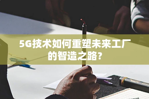 5G技术如何重塑未来工厂的智造之路？