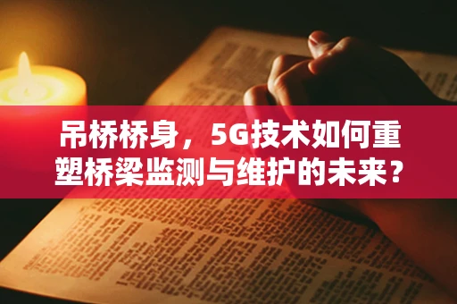 吊桥桥身，5G技术如何重塑桥梁监测与维护的未来？
