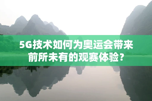 5G技术如何为奥运会带来前所未有的观赛体验？