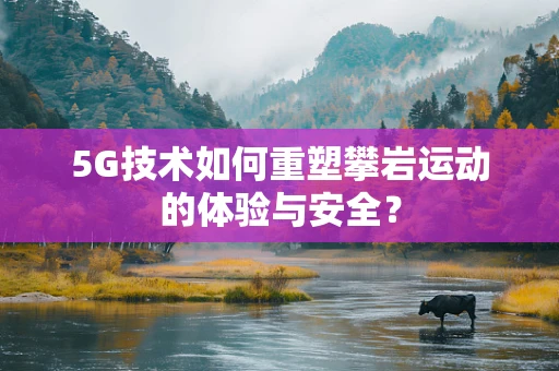 5G技术如何重塑攀岩运动的体验与安全？