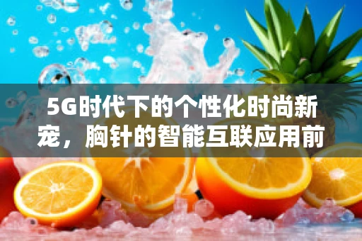 5G时代下的个性化时尚新宠，胸针的智能互联应用前景？