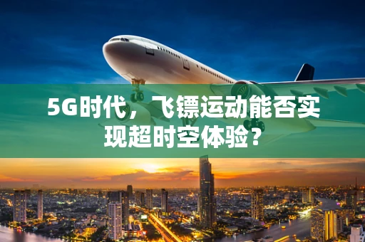 5G时代，飞镖运动能否实现超时空体验？
