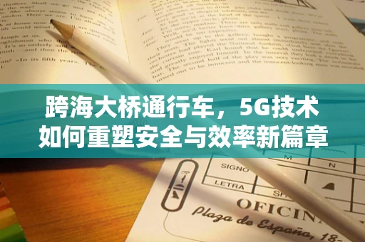 跨海大桥通行车，5G技术如何重塑安全与效率新篇章？
