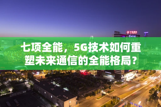 七项全能，5G技术如何重塑未来通信的全能格局？