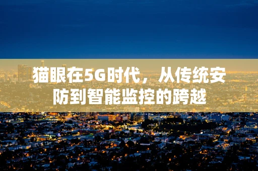 猫眼在5G时代，从传统安防到智能监控的跨越