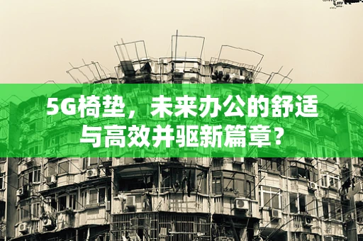 5G椅垫，未来办公的舒适与高效并驱新篇章？