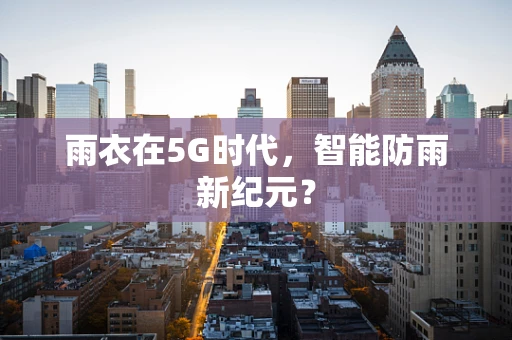 雨衣在5G时代，智能防雨新纪元？
