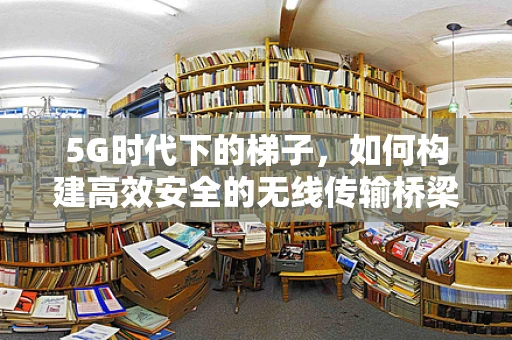 5G时代下的梯子，如何构建高效安全的无线传输桥梁？