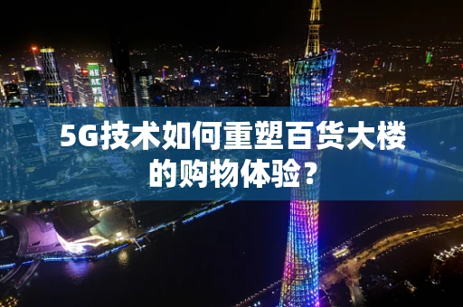 5G技术如何重塑百货大楼的购物体验？