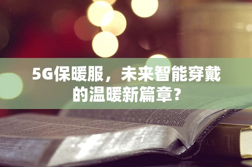 5G保暖服，未来智能穿戴的温暖新篇章？