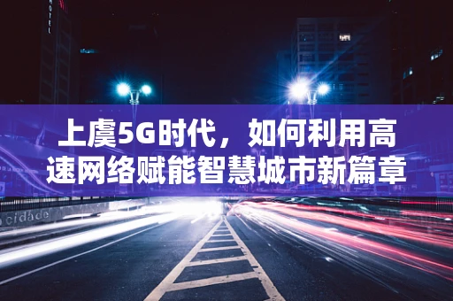 上虞5G时代，如何利用高速网络赋能智慧城市新篇章？