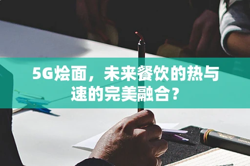 5G烩面，未来餐饮的热与速的完美融合？