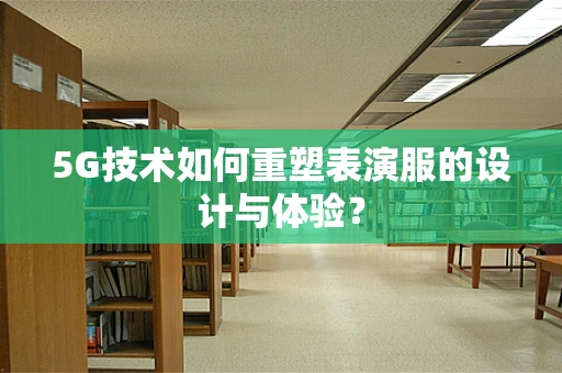 5G技术如何重塑表演服的设计与体验？