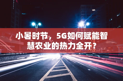 小暑时节，5G如何赋能智慧农业的热力全开？
