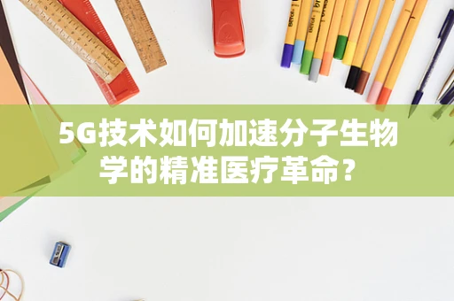 5G技术如何加速分子生物学的精准医疗革命？