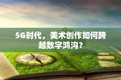 5G时代，美术创作如何跨越数字鸿沟？