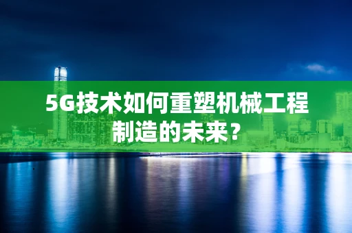 5G技术如何重塑机械工程制造的未来？