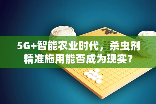 5G+智能农业时代，杀虫剂精准施用能否成为现实？