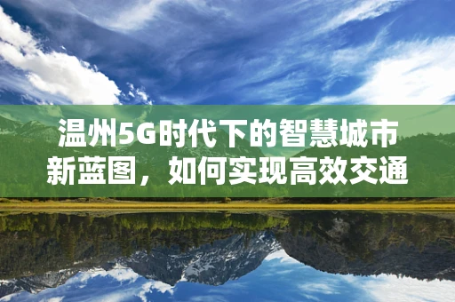 温州5G时代下的智慧城市新蓝图，如何实现高效交通管理？