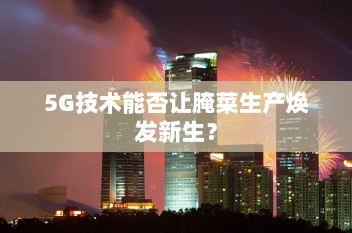 5G技术能否让腌菜生产焕发新生？