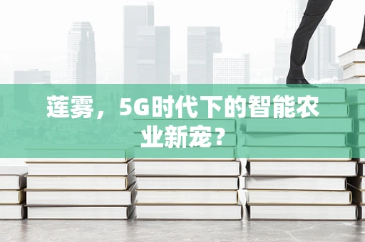 莲雾，5G时代下的智能农业新宠？